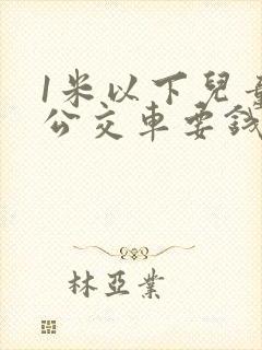 1米以下儿童坐公交车要钱吗