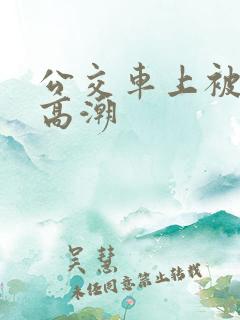 公交车上被摸了高潮