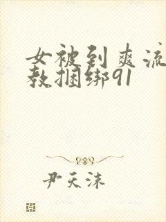 女被到爽流片调教捆绑91
