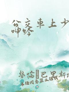 公交车上少妇的呻吟