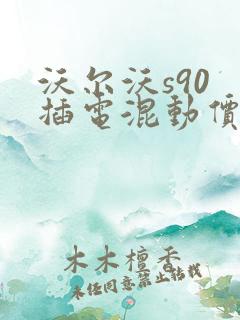 沃尔沃s90 插电混动价位表