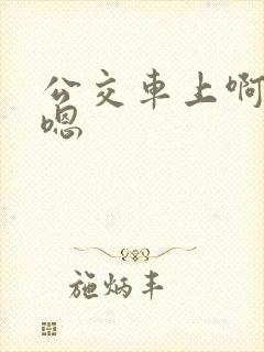 公交车上啊啊啊嗯