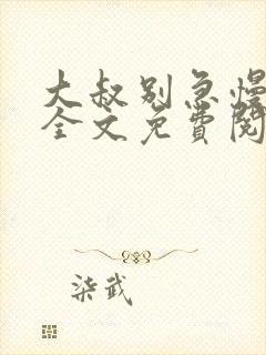 大叔别急慢慢宠全文免费阅读