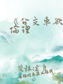 《公交车欲淫》伦理