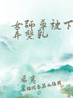 女师尊被下药玩弄双乳