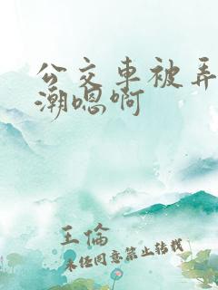 公交车被弄到高潮嗯啊