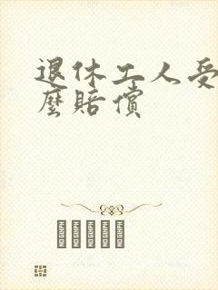 退休工人受伤怎么赔偿