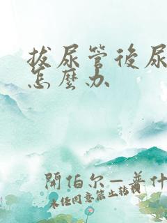 拔尿管后尿不尽怎么办