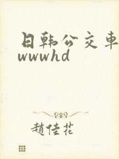 日韩公交车上牲wwwhd