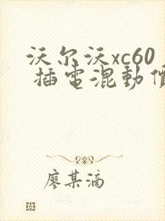 沃尔沃xc60 插电混动价格
