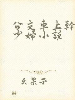 公交车上干了一少妇小说
