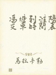 冯塘到淮阳的公交车时间表