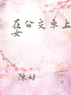 在公交车上操美女