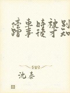 停车时被别人刮蹭事后才知道怎么办