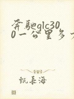 奔驰glc300一公里多少油钱