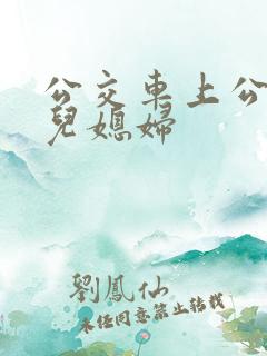 公交车上公公与儿媳妇