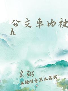 公交车内被强高h