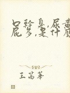 口干臭,尿黄,屁多,是什么原因