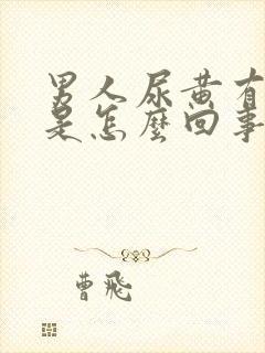 男人尿黄有泡沫是怎么回事