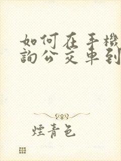 如何在手机上查询公交车到站时间