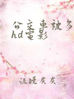 公交车被多人伦hd电影
