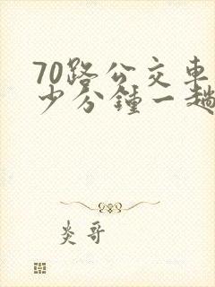 70路公交车多少分钟一趟
