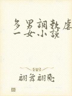 多男调教虐玩弄一女小说