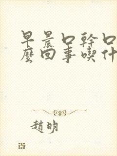 早晨口干口苦怎么回事吃什么药