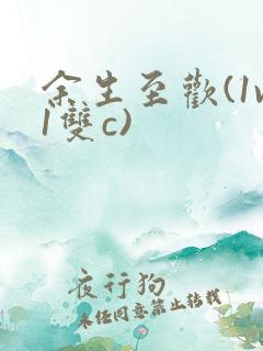 余生至欢(1v1双c)