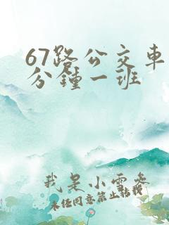 67路公交车几分钟一班