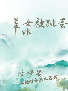美女被跳蛋玩弄丨vk