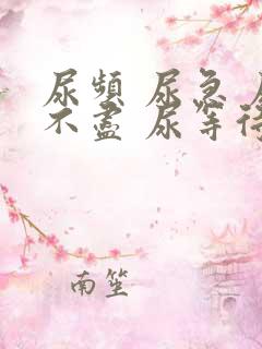 尿频 尿急 尿不尽 尿等待