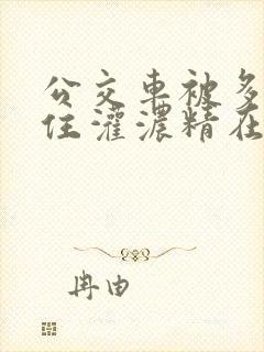 公交车被多男摁住灌浓精在小说