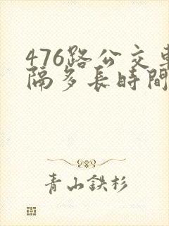476路公交车隔多长时间一趟