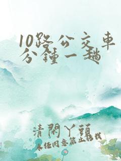 10路公交车几分钟一趟