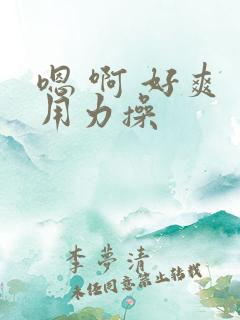 嗯 啊 好爽 用力操