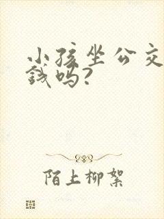 小孩坐公交车要钱吗?