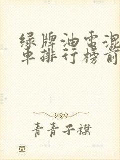 绿牌油电混动汽车排行榜前十名