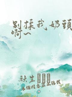 别揉我奶头嗯~啊~