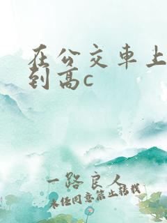 在公交车上被弄到高c