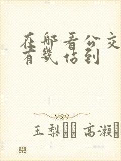 在哪看公交车还有几站到