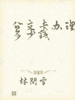 公交卡办理需要多少钱