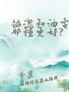 插混和油电混动哪种更好?