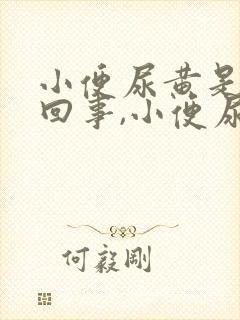 小便尿黄是怎么回事,小便尿很黄是什么原因