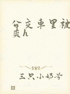 公交车里被强好爽h