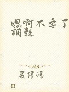 嗯啊不要了主人调教