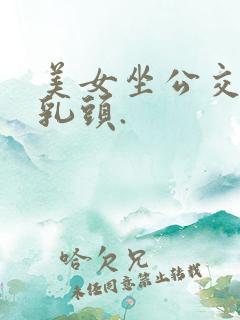 美女坐公交车摸乳头.