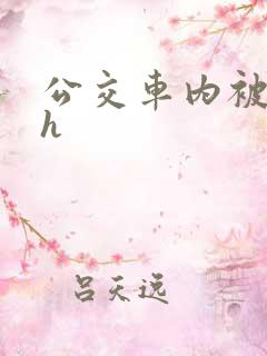 公交车内被强高h