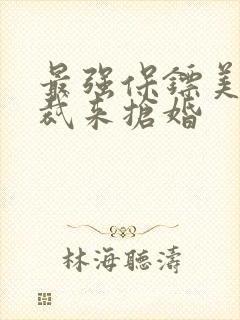 最强保镖美女总裁来抢婚