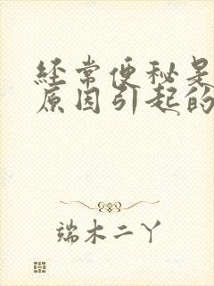 经常便秘是什么原因引起的